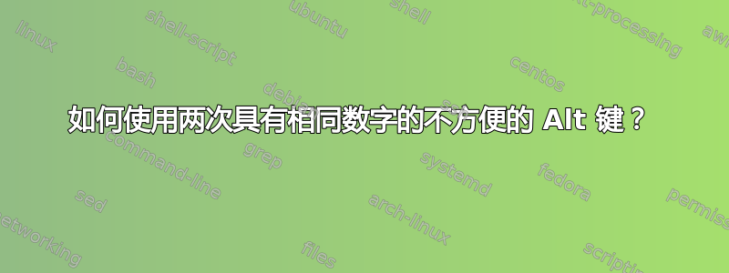 如何使用两次具有相同数字的不方便的 Alt 键？