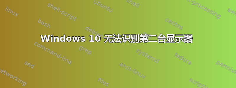 Windows 10 无法识别第二台显示器