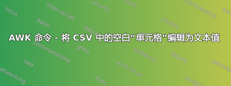 AWK 命令 - 将 CSV 中的空白“单元格”编辑为文本值