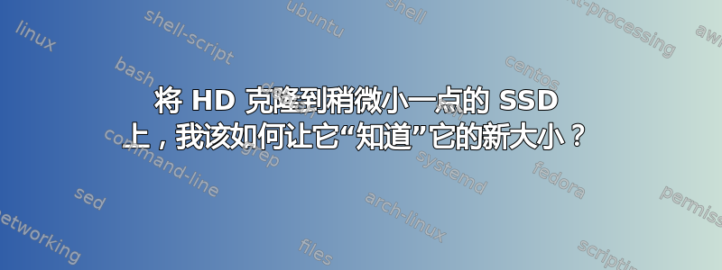 将 HD 克隆到稍微小一点的 SSD 上，我该如何让它“知道”它的新大小？