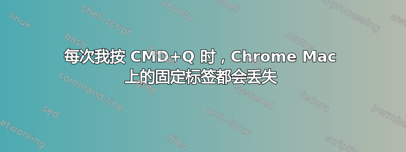 每次我按 CMD+Q 时，Chrome Mac 上的固定标签都会丢失