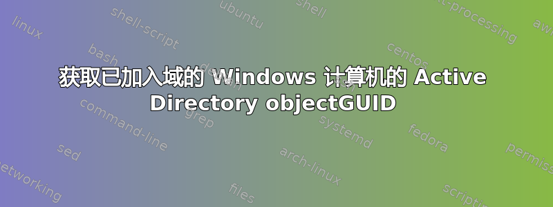 获取已加入域的 Windows 计算机的 Active Directory objectGUID