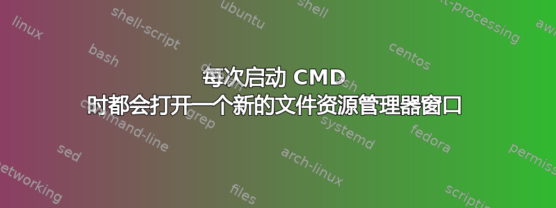 每次启动 CMD 时都会打开一个新的文件资源管理器窗口