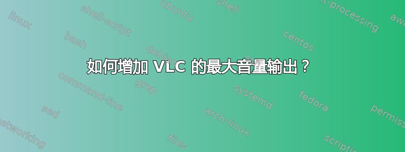 如何增加 VLC 的最大音量输出？