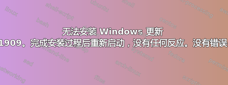 无法安装 Windows 更新 1909。完成安装过程后重新启动，没有任何反应。没有错误