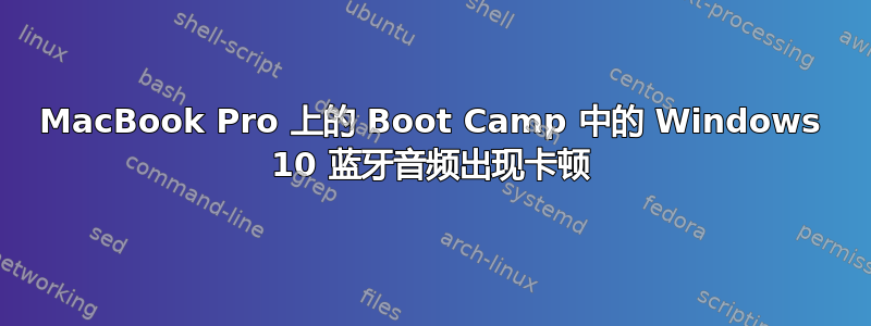 MacBook Pro 上的 Boot Camp 中的 Windows 10 蓝牙音频出现卡顿