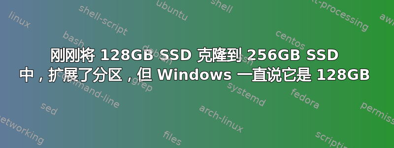 刚刚将 128GB SSD 克隆到 256GB SSD 中，扩展了分区，但 Windows 一直说它是 128GB