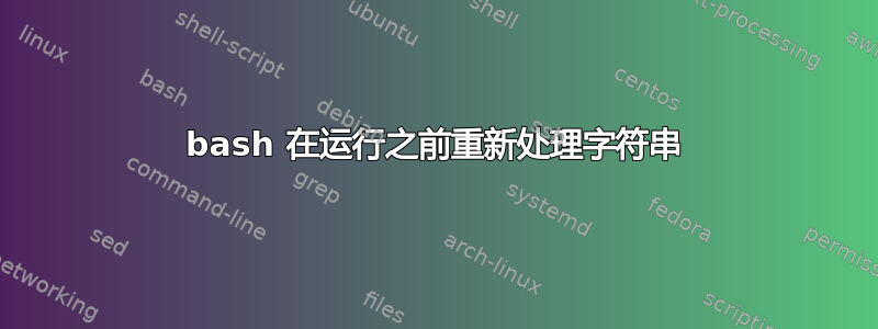 bash 在运行之前重新处理字符串