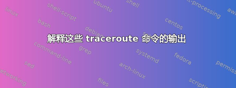 解释这些 traceroute 命令的输出