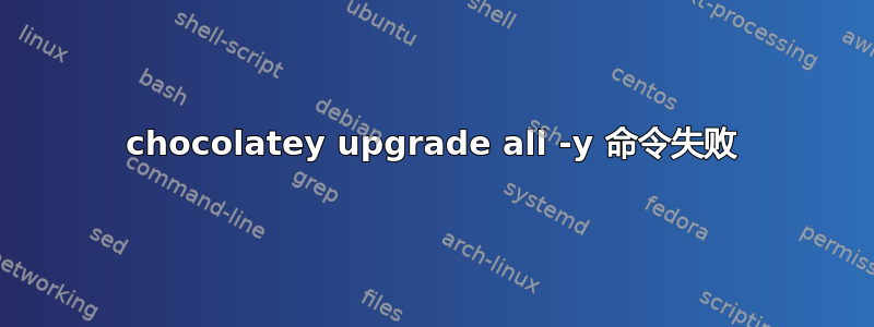 chocolatey upgrade all -y 命令失败