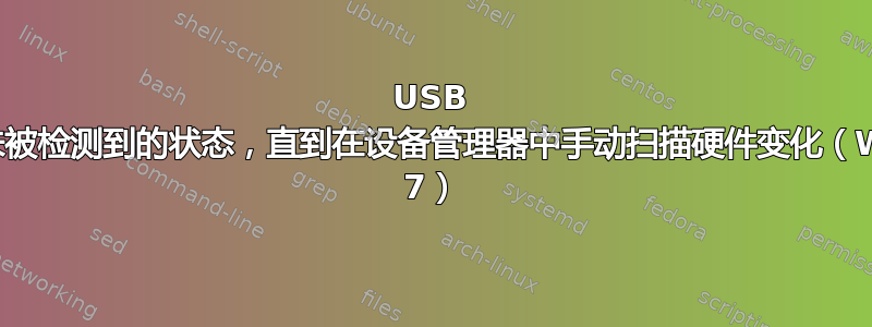 USB 设备保持未被检测到的状态，直到在设备管理器中手动扫描硬件变化（Windows 7）