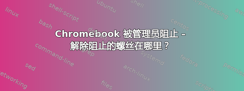 Chromebook 被管理员阻止 – 解除阻止的螺丝在哪里？