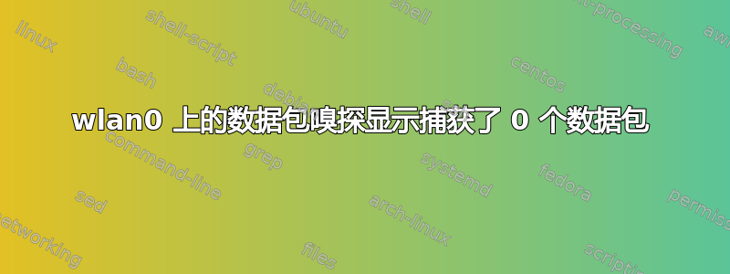 wlan0 上的数据包嗅探显示捕获了 0 个数据包