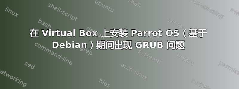 在 Virtual Box 上安装 Parrot OS（基于 Debian）期间出现 GRUB 问题