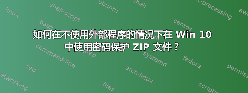 如何在不使用外部程序的情况下在 Win 10 中使用密码保护 ZIP 文件？