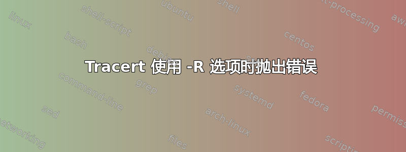 Tracert 使用 -R 选项时抛出错误