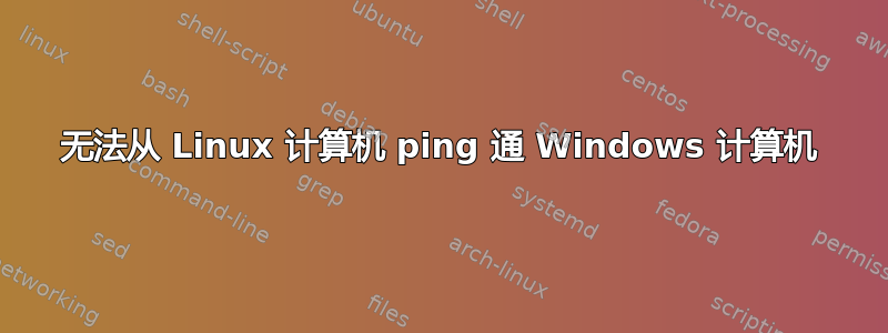 无法从 Linux 计算机 ping 通 Windows 计算机