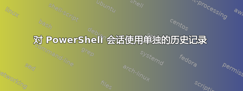 对 PowerShell 会话使用单独的历史记录