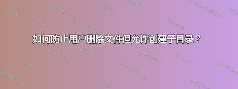 如何防止用户删除文件但允许创建子目录？