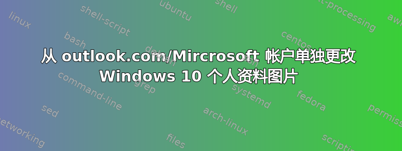 从 outlook.com/Mircrosoft 帐户单独更改 Windows 10 个人资料图片