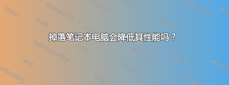 掉落笔记本电脑会降低其性能吗？