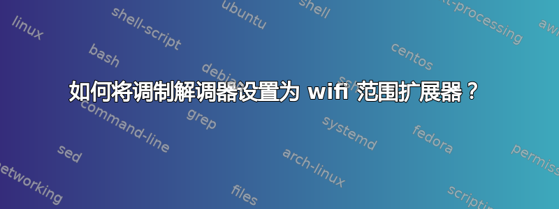 如何将调制解调器设置为 wifi 范围扩展器？