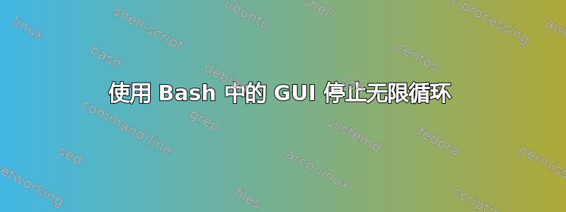 使用 Bash 中的 GUI 停止无限循环