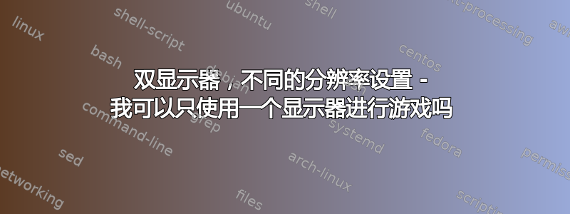 双显示器，不同的分辨率设置 - 我可以只使用一个显示器进行游戏吗