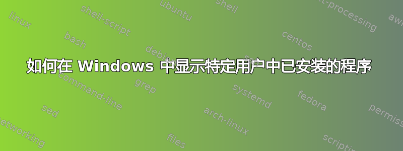 如何在 Windows 中显示特定用户中已安装的程序