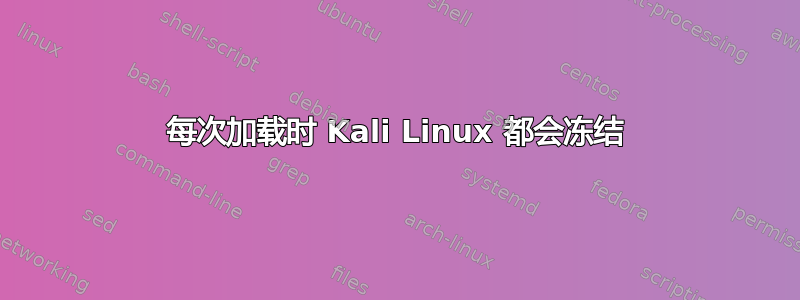 每次加载时 Kali Linux 都会冻结