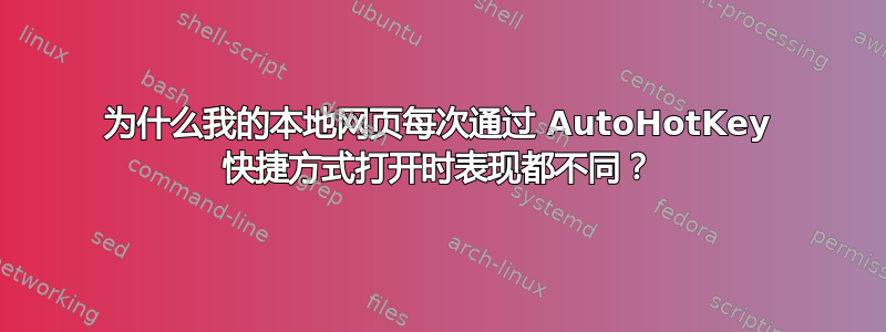 为什么我的本地网页每次通过 AutoHotKey 快捷方式打开时表现都不同？