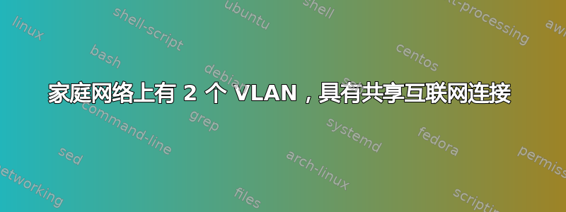 家庭网络上有 2 个 VLAN，具有共享互联网连接