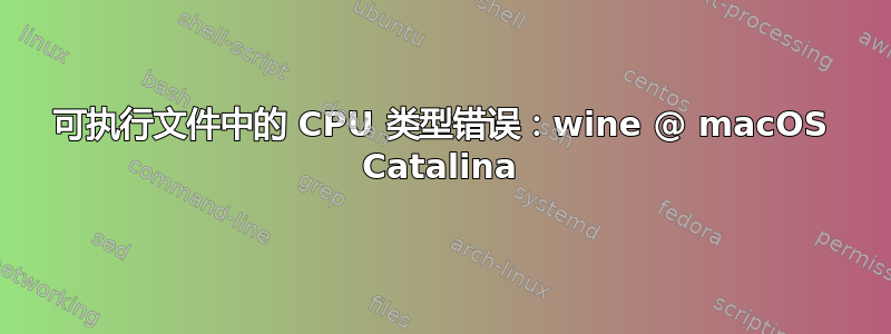 可执行文件中的 CPU 类型错误：wine @ macOS Catalina