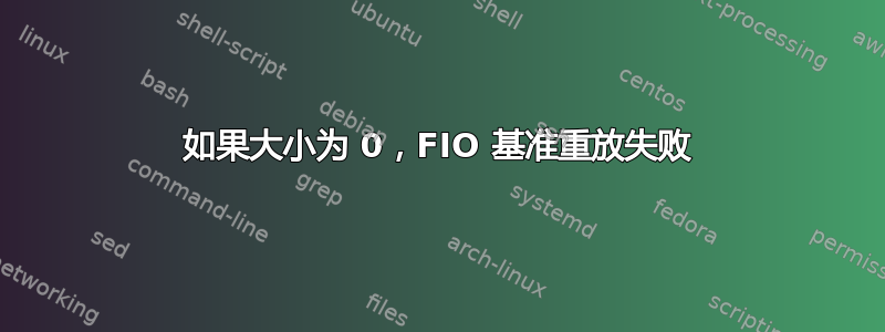 如果大小为 0，FIO 基准重放失败