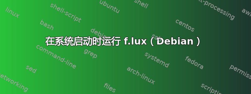 在系统启动时运行 f.lux（Debian）