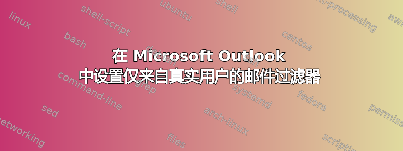 在 Microsoft Outlook 中设置仅来自真实用户的邮件过滤器