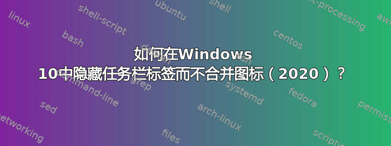 如何在Windows 10中隐藏任务栏标签而不合并图标（2020）？