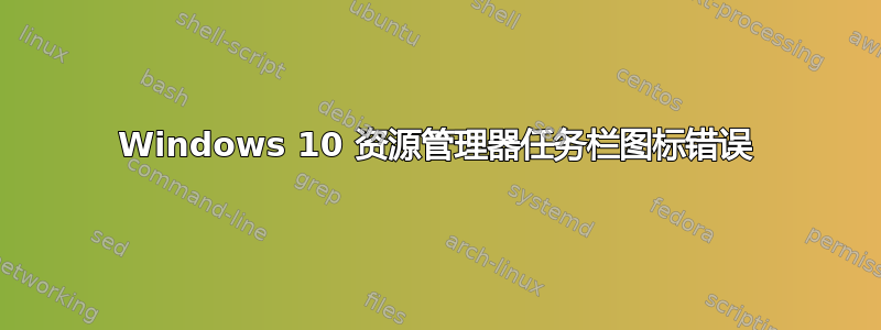 Windows 10 资源管理器任务栏图标错误