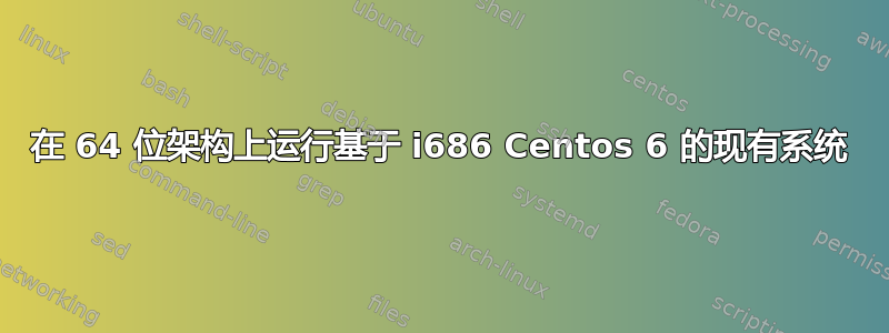 在 64 位架构上运行基于 i686 Centos 6 的现有系统