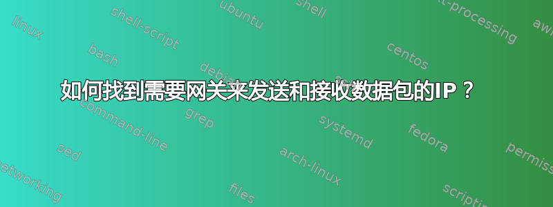 如何找到需要网关来发送和接收数据包的IP？ 