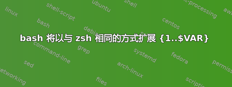 bash 将以与 zsh 相同的方式扩展 {1..$VAR}