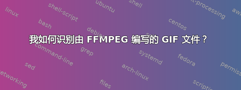 我如何识别由 FFMPEG 编写的 GIF 文件？