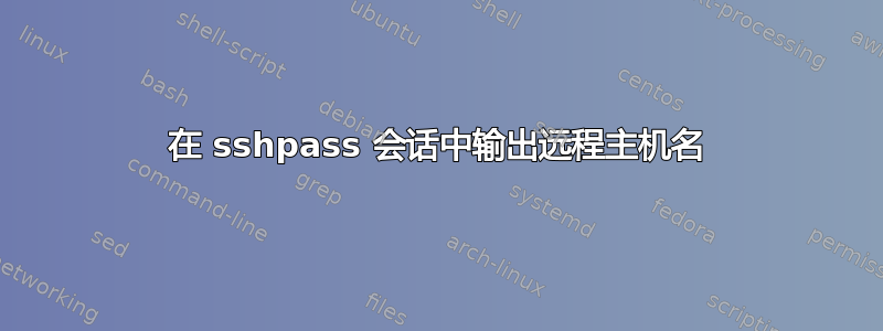 在 sshpass 会话中输出远程主机名