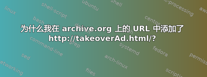 为什么我在 archive.org 上的 URL 中添加了 http://takeoverAd.html/?