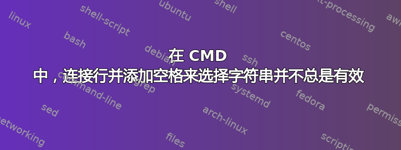 在 CMD 中，连接行并添加空格来选择字符串并不总是有效