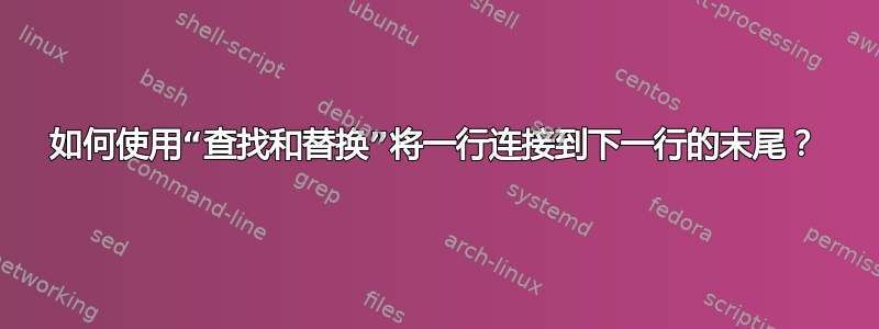 如何使用“查找和替换”将一行连接到下一行的末尾？