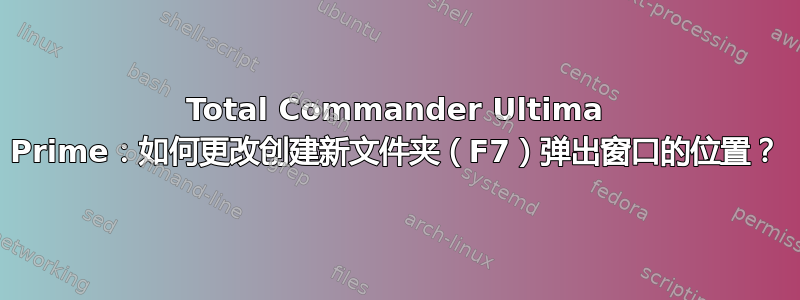 Total Commander Ultima Prime：如何更改创建新文件夹（F7）弹出窗口的位置？