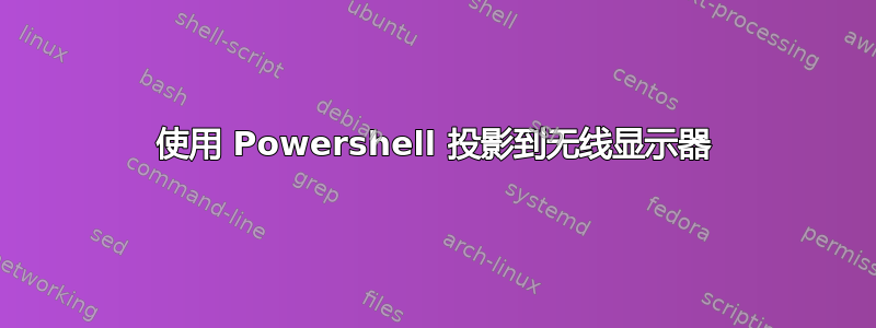 使用 Powershell 投影到无线显示器