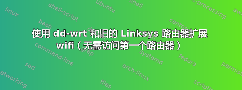 使用 dd-wrt ​​和旧的 Linksys 路由器扩展 wifi（无需访问第一个路由器）