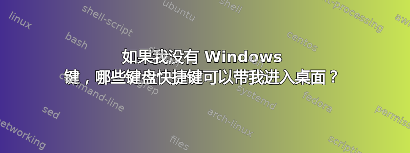 如果我没有 Windows 键，哪些键盘快捷键可以带我进入桌面？